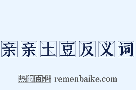 亲亲土豆反义词是什么意思的图片